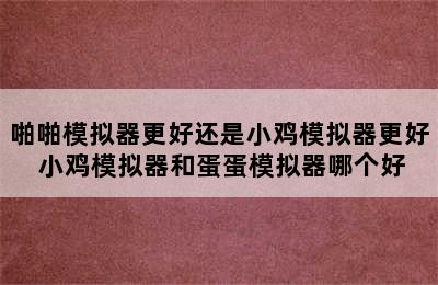 啪啪模拟器更好还是小鸡模拟器更好 小鸡模拟器和蛋蛋模拟器哪个好